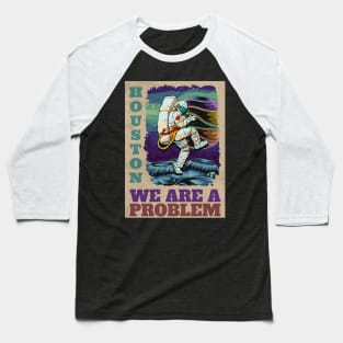 Houston we are the problem Baseball T-Shirt